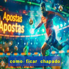 como ficar chapado em casa